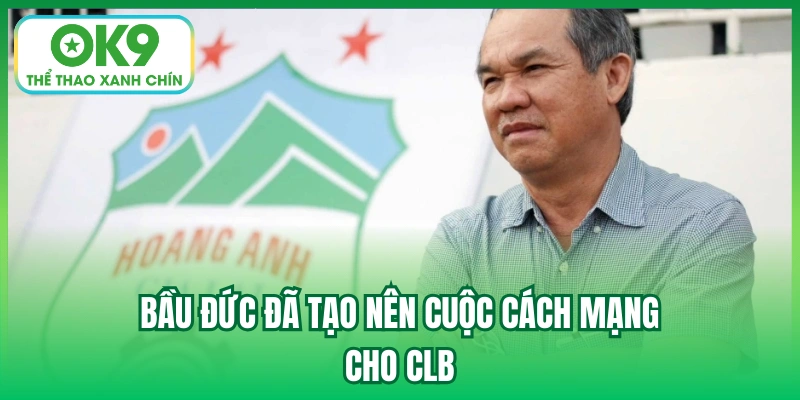 Bầu Đức đã tạo nên cuộc cách mạng cho CLB