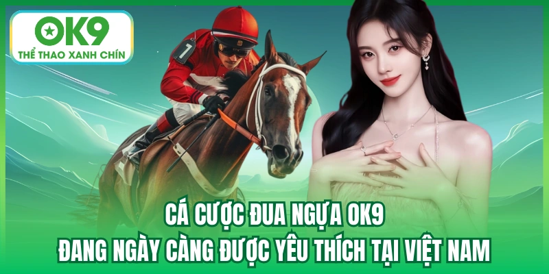 Cá cược đua ngựa OK9 đang ngày càng được yêu thích tại Việt Nam