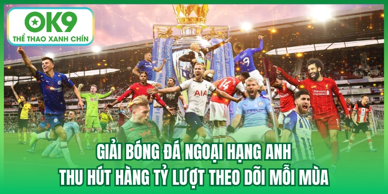 Giải bóng đá Ngoại hạng Anh thu hút hàng tỷ lượt theo dõi mỗi mùa