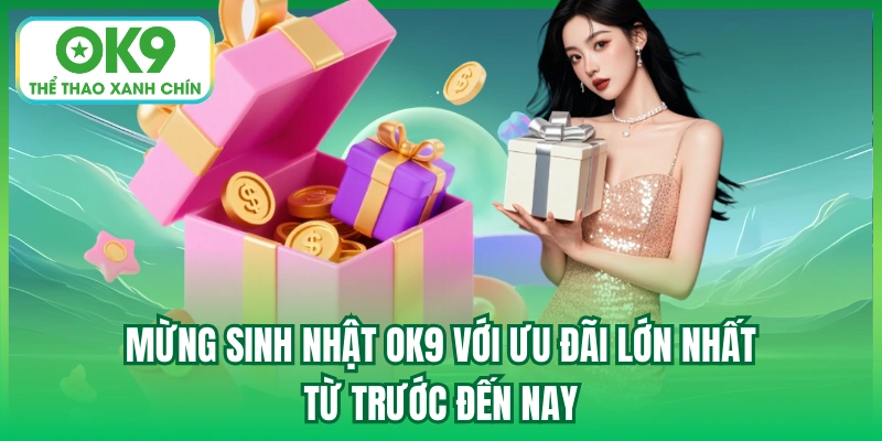 Mừng sinh nhật OK9 với ưu đãi lớn nhất từ trước đến nay