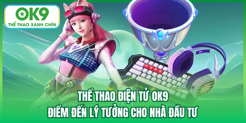 Thể thao điện tử OK9 - điểm đến lý tưởng cho nhà đầu tư