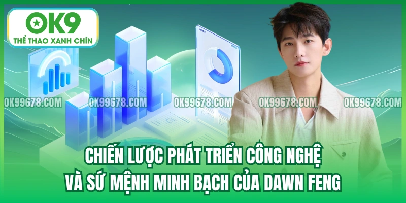 Chiến lược phát triển công nghệ và sứ mệnh minh bạch của Dawn Feng.